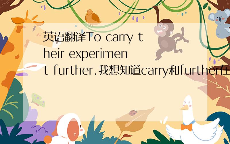 英语翻译To carry their experiment further.我想知道carry和further在此如何翻