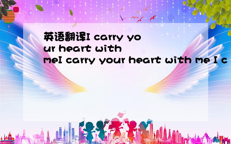 英语翻译I carry your heart with meI carry your heart with me I c