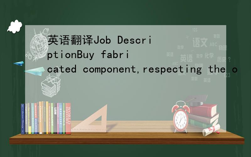 英语翻译Job DescriptionBuy fabricated component,respecting the o