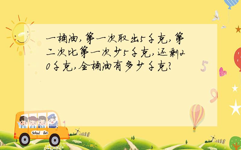 一桶油,第一次取出5千克,第二次比第一次少5千克,还剩20千克,全桶油有多少千克?