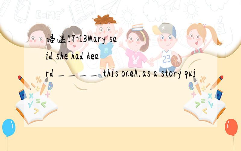 语法17-13Mary said she had heard ____ this oneA.as a story qui