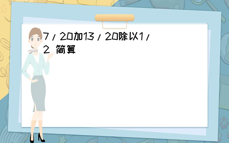 7/20加13/20除以1/2 简算