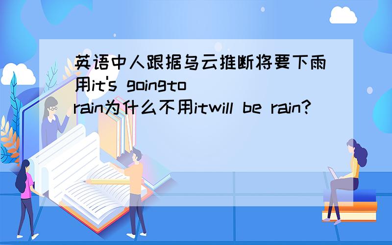 英语中人跟据乌云推断将要下雨用it's goingto rain为什么不用itwill be rain?