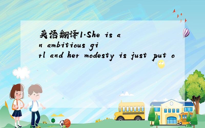 英语翻译1.She is an ambitious girl and her modesty is just put o