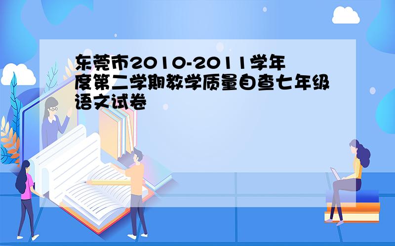 东莞市2010-2011学年度第二学期教学质量自查七年级语文试卷