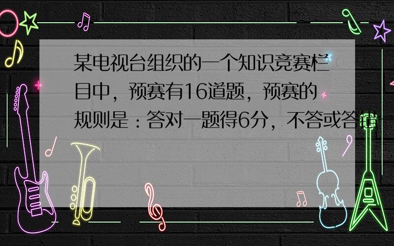 某电视台组织的一个知识竞赛栏目中，预赛有16道题，预赛的规则是：答对一题得6分，不答或答错一题扣2分，得分超过60分的可