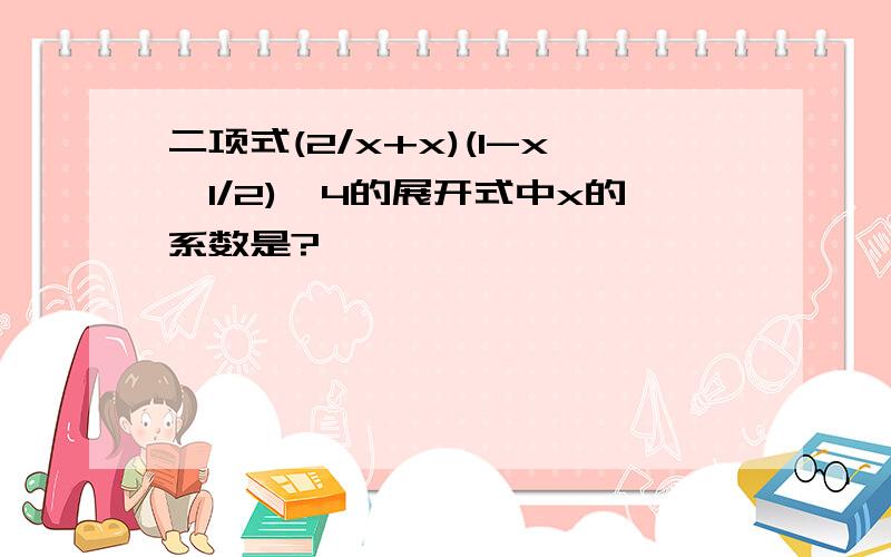 二项式(2/x+x)(1-x∧1/2)∧4的展开式中x的系数是?