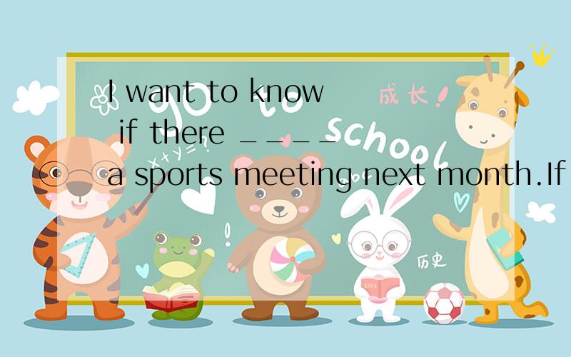 I want to know if there ____a sports meeting next month.If t