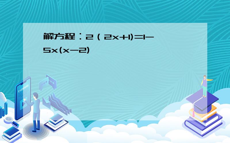 解方程：2（2x+1)=1-5x(x-2)