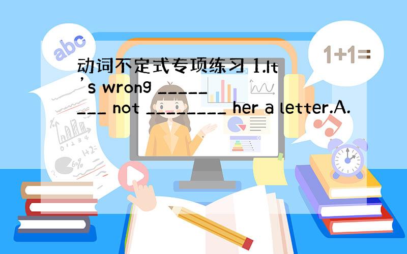 动词不定式专项练习 1.It’s wrong ________ not ________ her a letter.A.