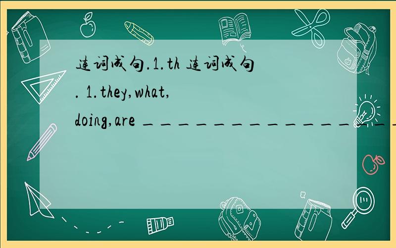 连词成句.1.th 连词成句. 1.they,what,doing,are ______________________