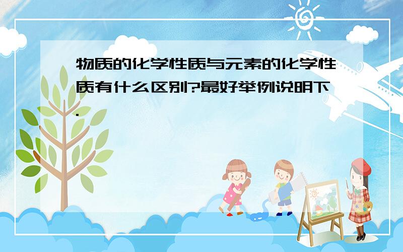 物质的化学性质与元素的化学性质有什么区别?最好举例说明下.