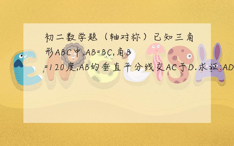 初二数学题（轴对称）已知三角形ABC中,AB=BC,角B=120度,AB的垂直平分线交AC于D.求证:AD=二分之一CD