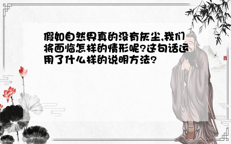 假如自然界真的没有灰尘,我们将面临怎样的情形呢?这句话运用了什么样的说明方法?