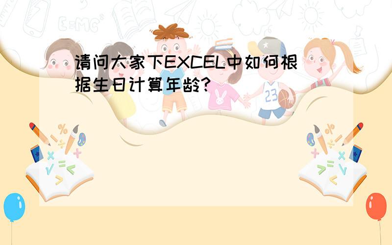 请问大家下EXCEL中如何根据生日计算年龄?