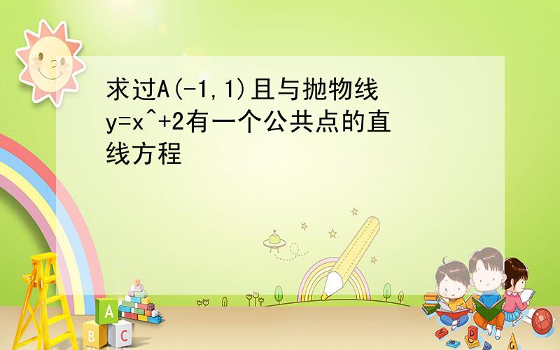 求过A(-1,1)且与抛物线y=x^+2有一个公共点的直线方程