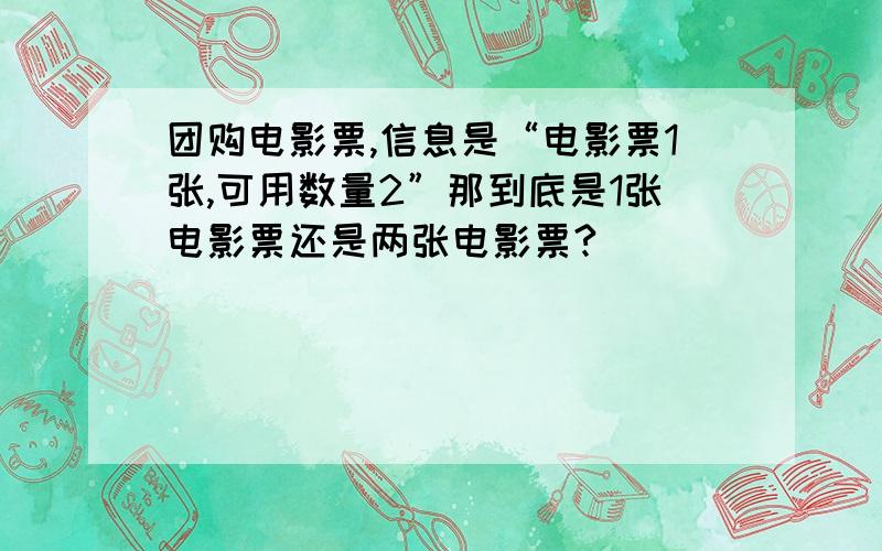 团购电影票,信息是“电影票1张,可用数量2”那到底是1张电影票还是两张电影票?