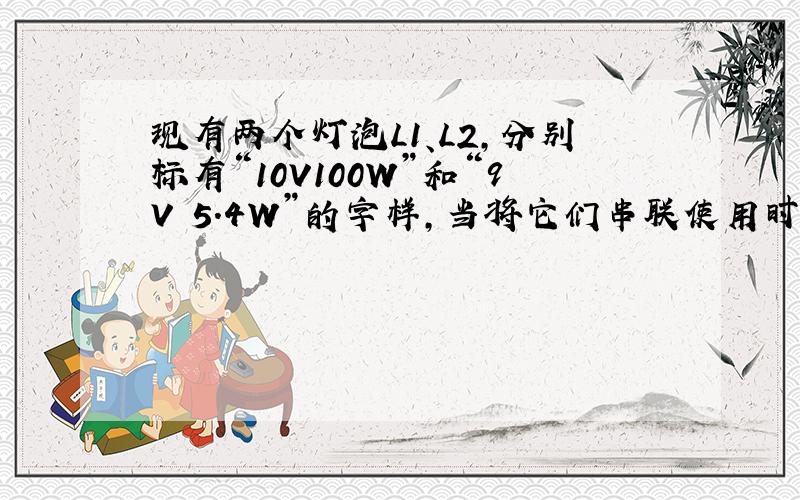 现有两个灯泡L1、L2,分别标有“10V100W”和“9V 5.4W”的字样,当将它们串联使用时,电路两端允许加的最