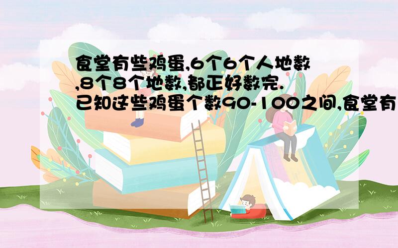 食堂有些鸡蛋,6个6个人地数,8个8个地数,都正好数完.已知这些鸡蛋个数90-100之间,食堂有多少个鸡蛋?