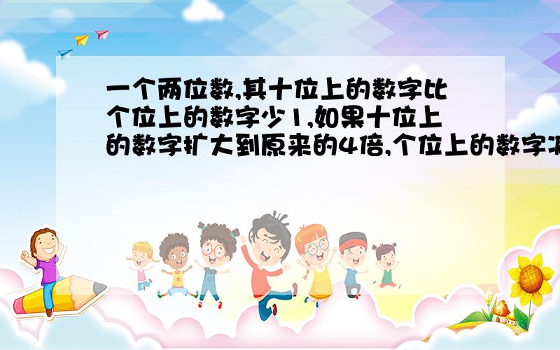 一个两位数,其十位上的数字比个位上的数字少1,如果十位上的数字扩大到原来的4倍,个位上的数字减去2,那么所得的新的两位数