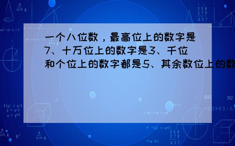 一个八位数，最高位上的数字是7、十万位上的数字是3、千位和个位上的数字都是5、其余数位上的数字都是0．这个数写作____