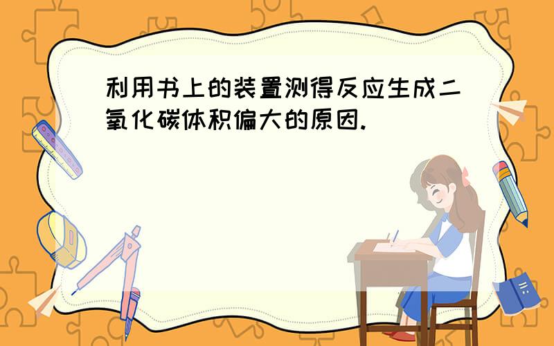 利用书上的装置测得反应生成二氧化碳体积偏大的原因.