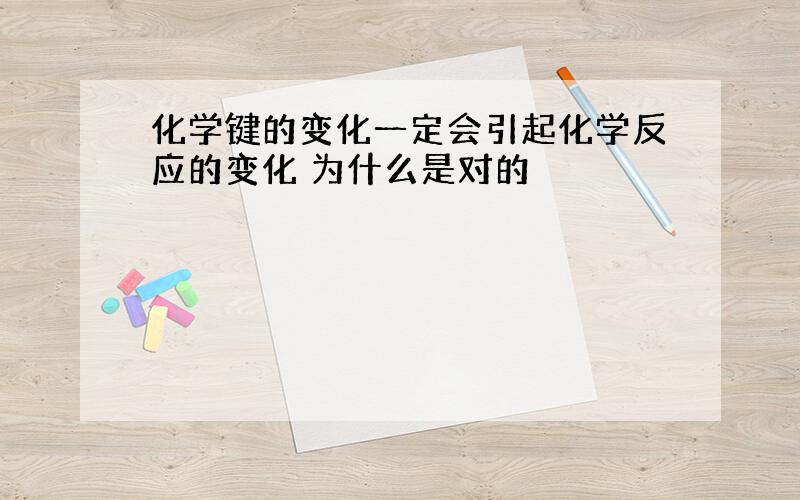 化学键的变化一定会引起化学反应的变化 为什么是对的