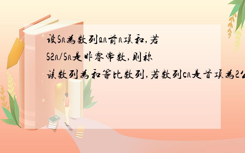 设Sn为数列an前n项和,若S2n/Sn是非零常数,则称该数列为和等比数列,若数列cn是首项为2公差为d的等差数列,且数