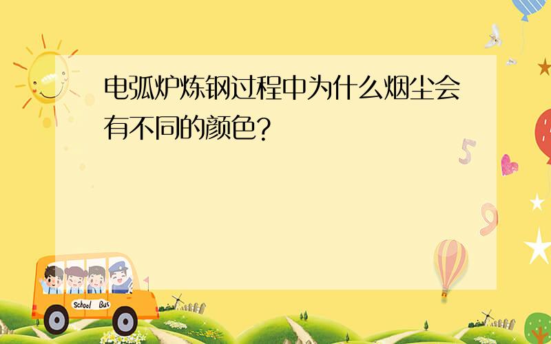 电弧炉炼钢过程中为什么烟尘会有不同的颜色?