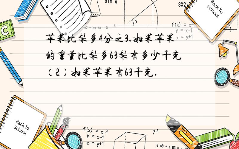 苹果比梨多4分之3,如果苹果的重量比梨多63梨有多少千克（2）如果苹果有63千克,