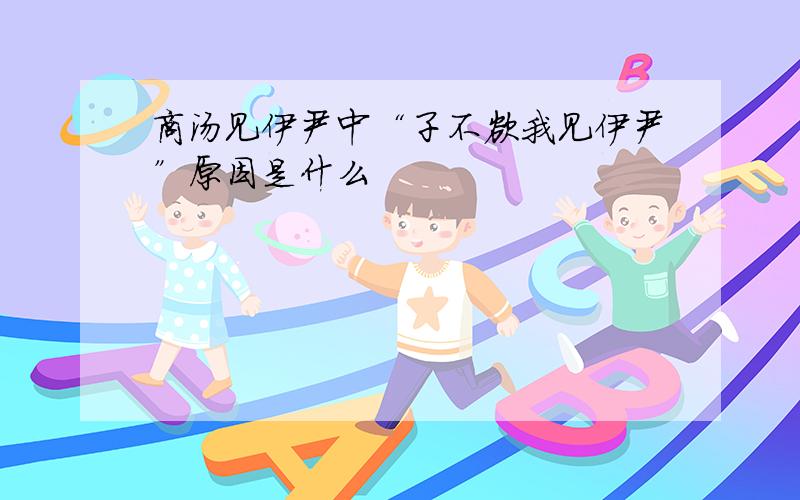 商汤见伊尹中“子不欲我见伊尹”原因是什么