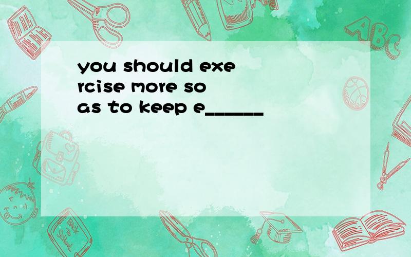 you should exercise more so as to keep e______