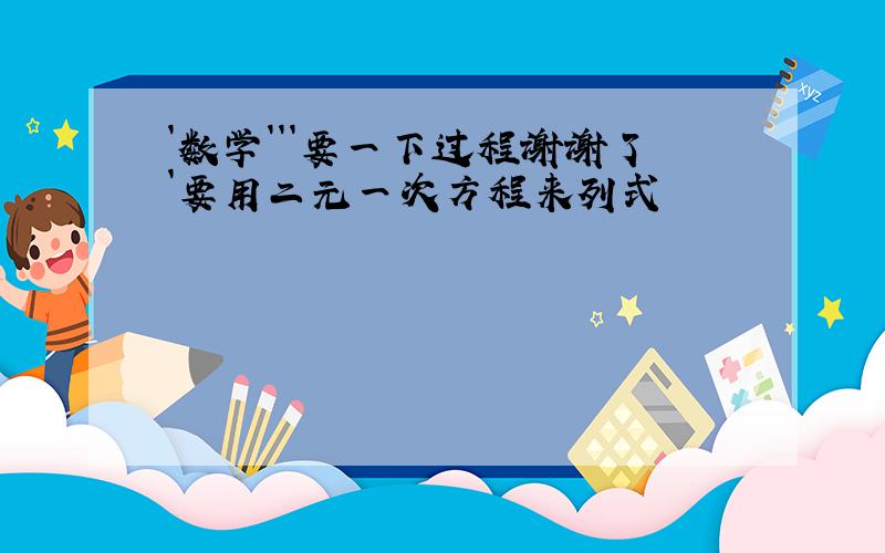 `数学```要一下过程谢谢了`要用二元一次方程来列式