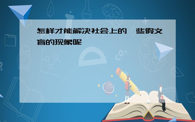 怎样才能解决社会上的一些假文盲的现象呢