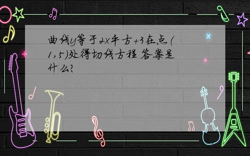 曲线y等于2x平方+3在点(1,5)处得切线方程 答案是什么?