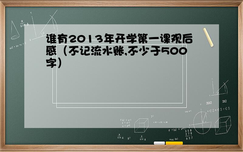 谁有2013年开学第一课观后感（不记流水账,不少于500字）