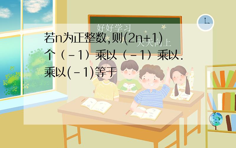 若n为正整数,则(2n+1)个（-1）乘以（-1）乘以.乘以(-1)等于