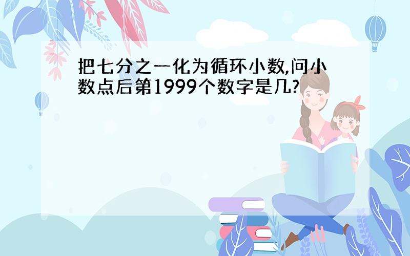 把七分之一化为循环小数,问小数点后第1999个数字是几?