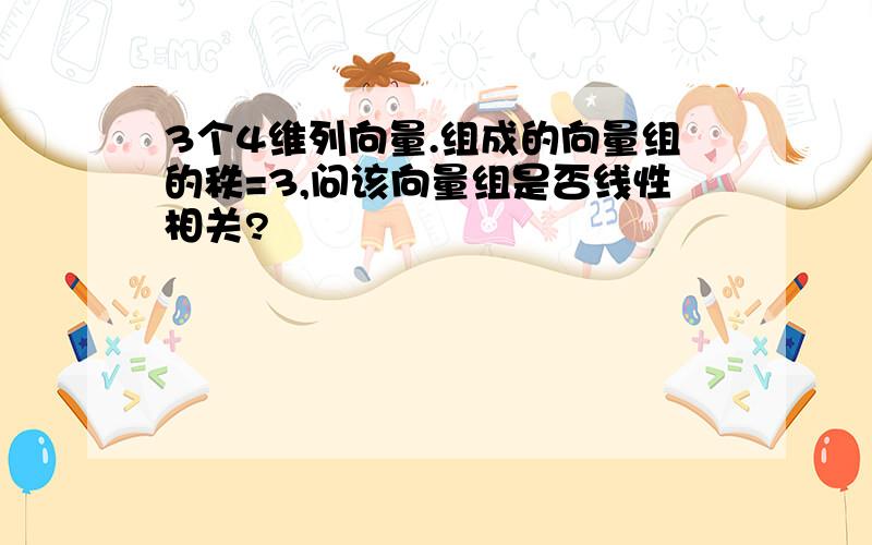 3个4维列向量.组成的向量组的秩=3,问该向量组是否线性相关?