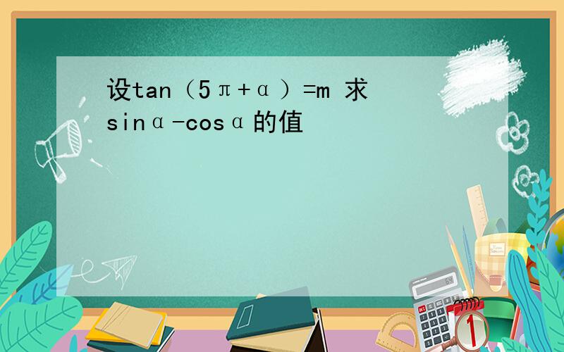 设tan（5π+α）=m 求sinα-cosα的值