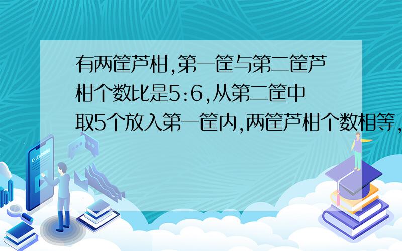 有两筐芦柑,第一筐与第二筐芦柑个数比是5:6,从第二筐中取5个放入第一筐内,两筐芦柑个数相等,两筐芦柑一共多少个?（用方