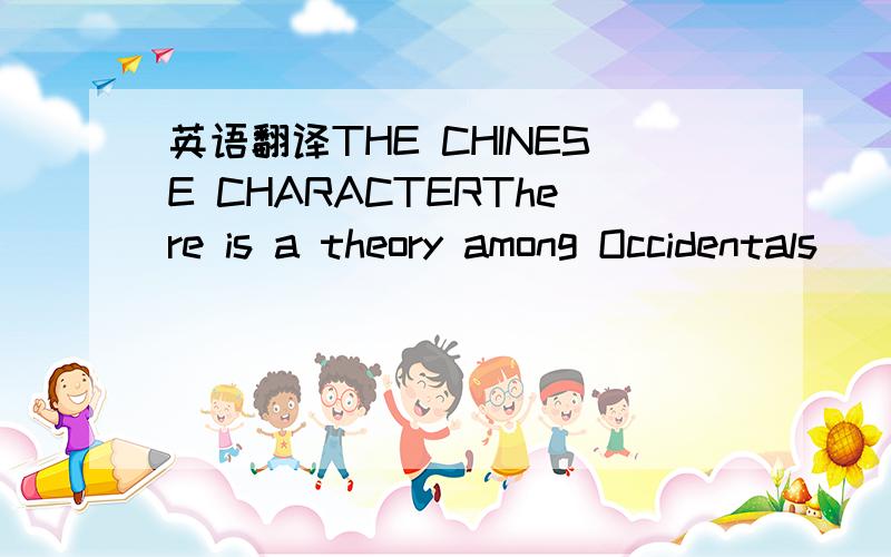 英语翻译THE CHINESE CHARACTERThere is a theory among Occidentals