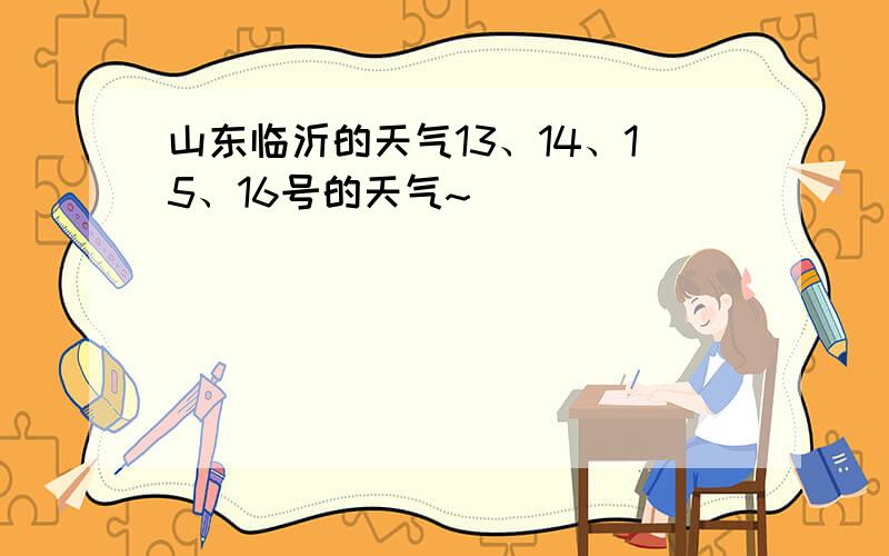 山东临沂的天气13、14、15、16号的天气~