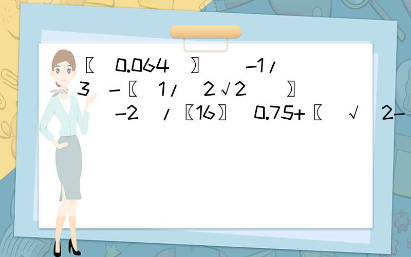 〖(0.064)〗^(-1/3)-〖(1/(2√2))〗^(-2)/〖16〗^0.75+〖(√(2-√3) )〗^0