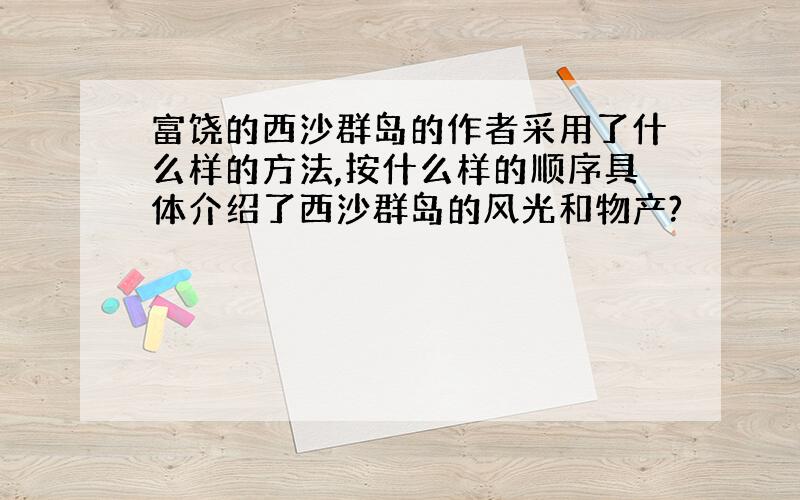 富饶的西沙群岛的作者采用了什么样的方法,按什么样的顺序具体介绍了西沙群岛的风光和物产?