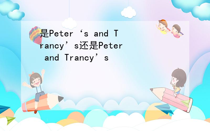 是Peter‘s and Trancy’s还是Peter and Trancy’s