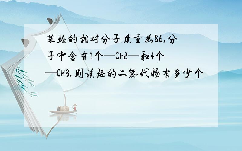 某烃的相对分子质量为86,分子中含有1个—CH2—和4个—CH3,则该烃的二氯代物有多少个