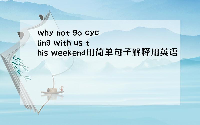 why not go cycling with us this weekend用简单句子解释用英语