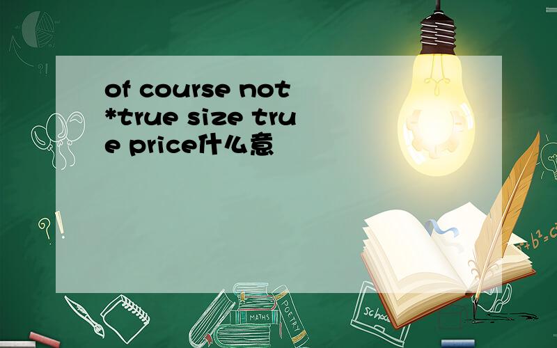 of course not *true size true price什么意