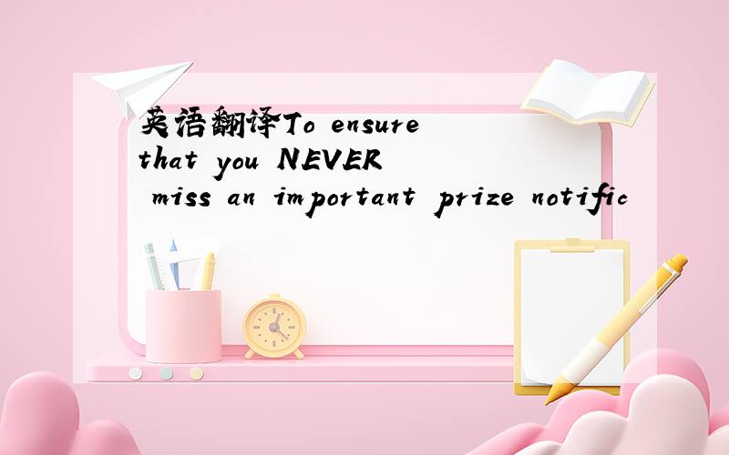 英语翻译To ensure that you NEVER miss an important prize notific